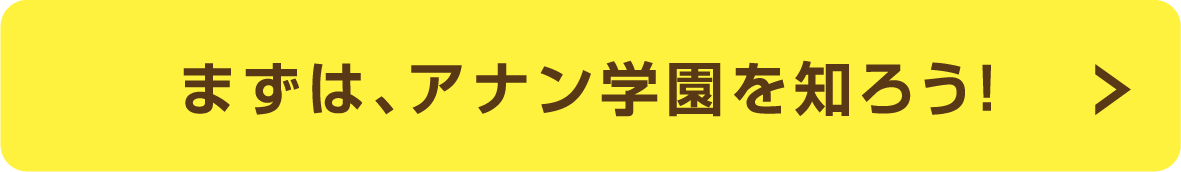 まずは、アナン学園を知ろう！