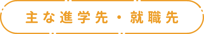 主な進学先・就職先